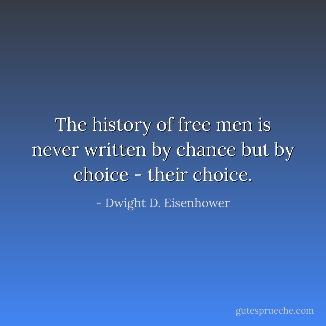 The history of free men is never written by chance but by choice - their choice. - Dwight D. Eisenhower