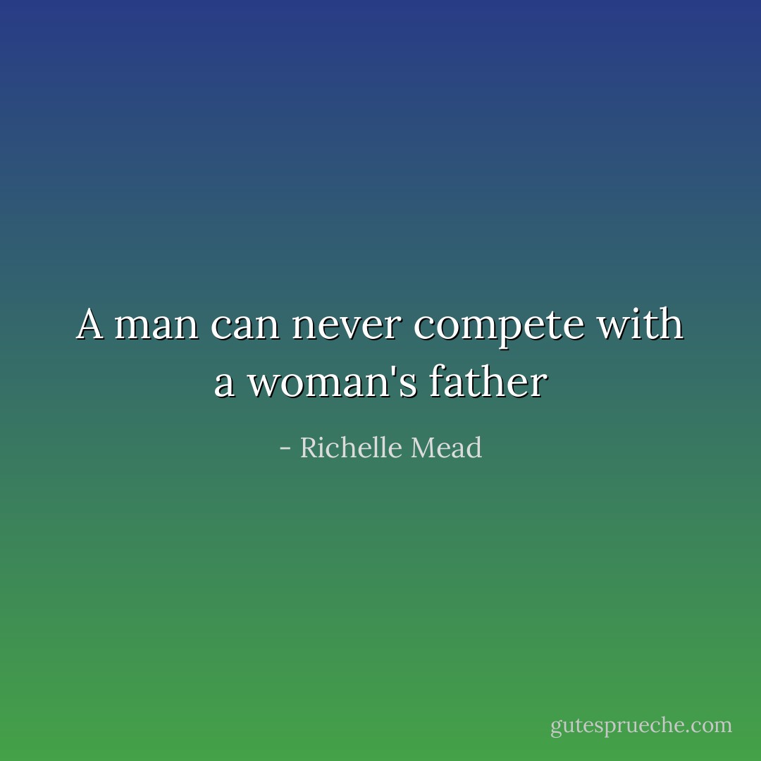 A man can never compete with a woman's father - Richelle Mead