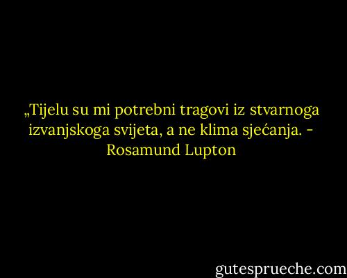 „Tijelu su mi potrebni tragovi iz stvarnoga izvanjskoga svijeta, a ne klima sjećanja. - Rosamund Lupton