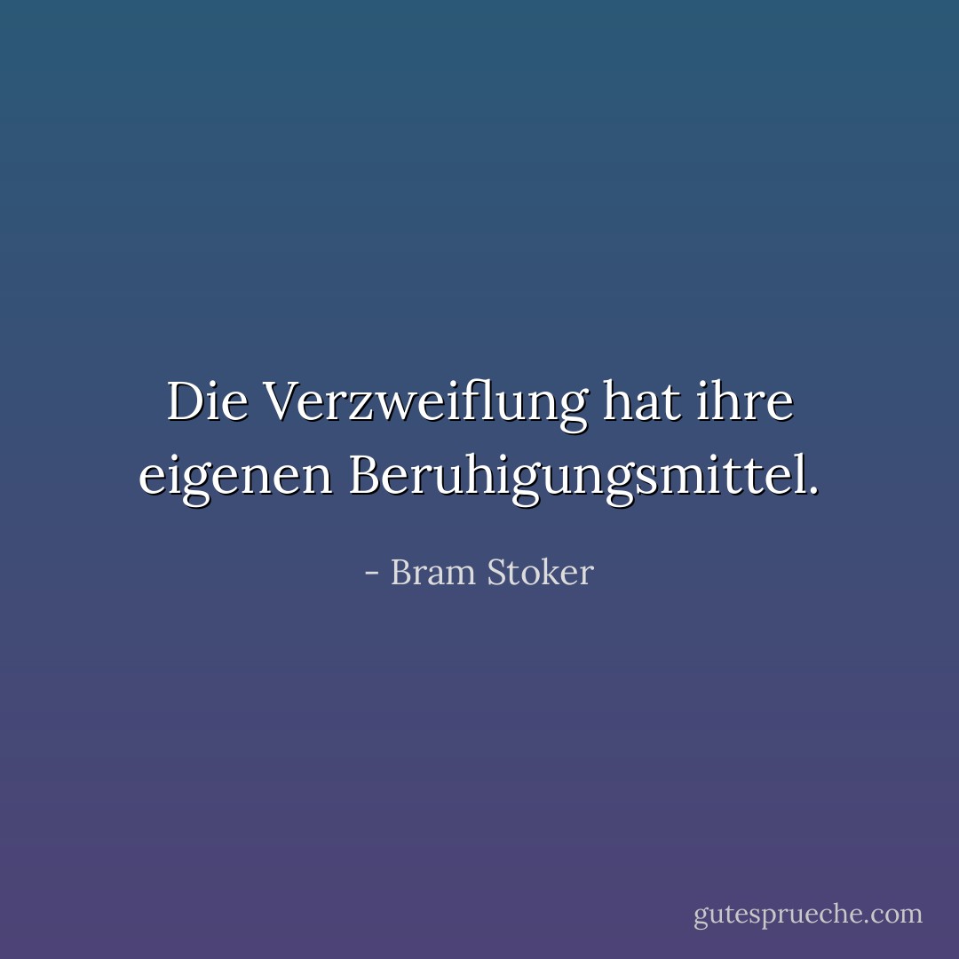 Die Verzweiflung hat ihre eigenen Beruhigungsmittel. - Bram Stoker<