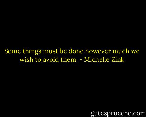 Some things must be done however much we wish to avoid them. - Michelle Zink