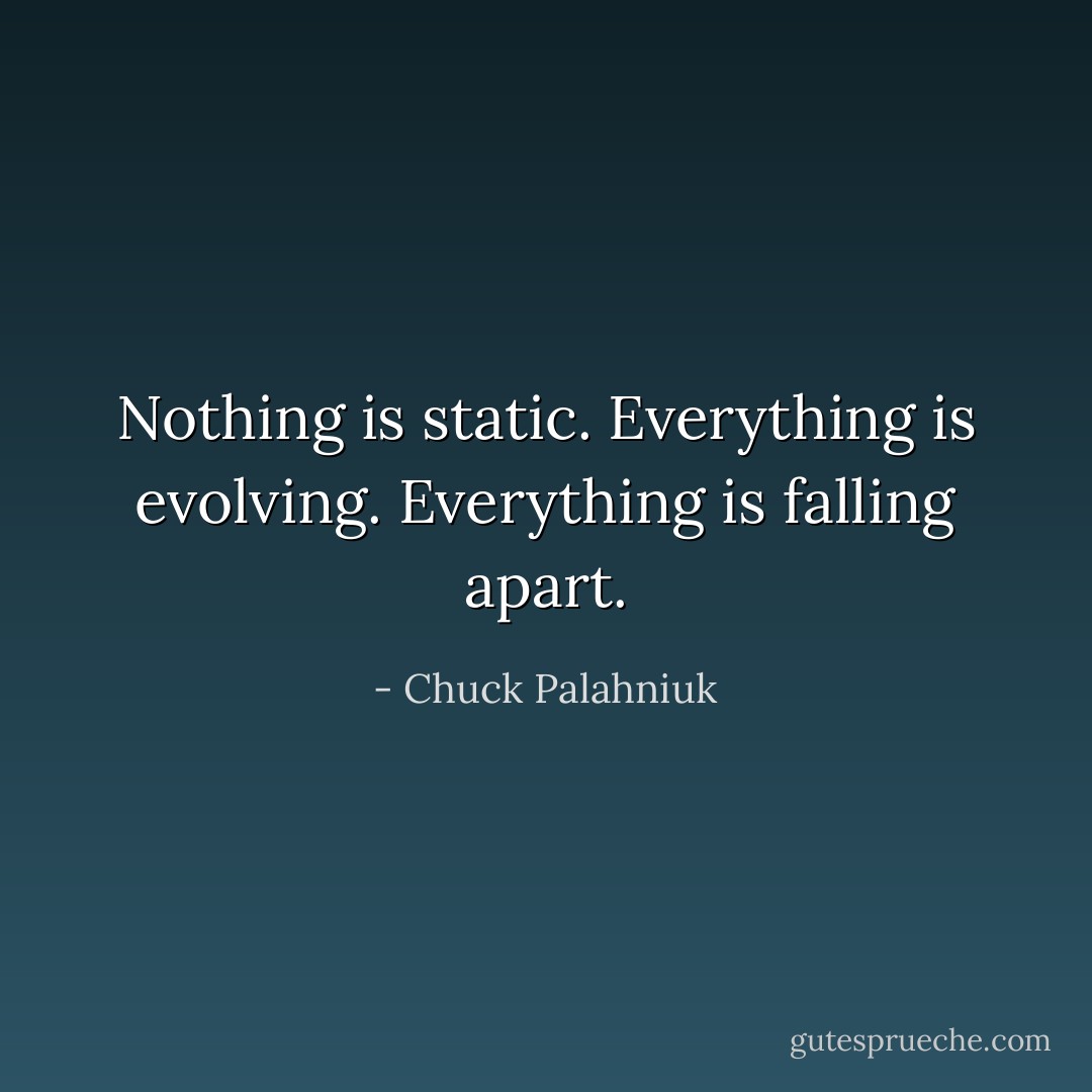 Nothing is static. Everything is evolving. Everything is falling apart. - Chuck Palahniuk