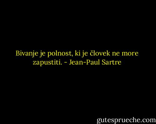 Bivanje je polnost, ki je človek ne more zapustiti. - Jean-Paul Sartre