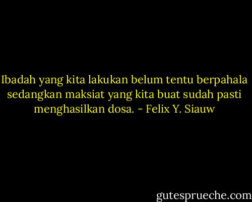Ibadah yang kita lakukan belum tentu berpahala sedangkan maksiat yang kita buat sudah pasti menghasilkan dosa. - Felix Y. Siauw