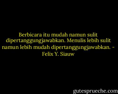 Berbicara itu mudah namun sulit dipertanggungjawabkan. Menulis lebih sulit namun lebih mudah dipertanggungjawabkan. - Felix Y. Siauw