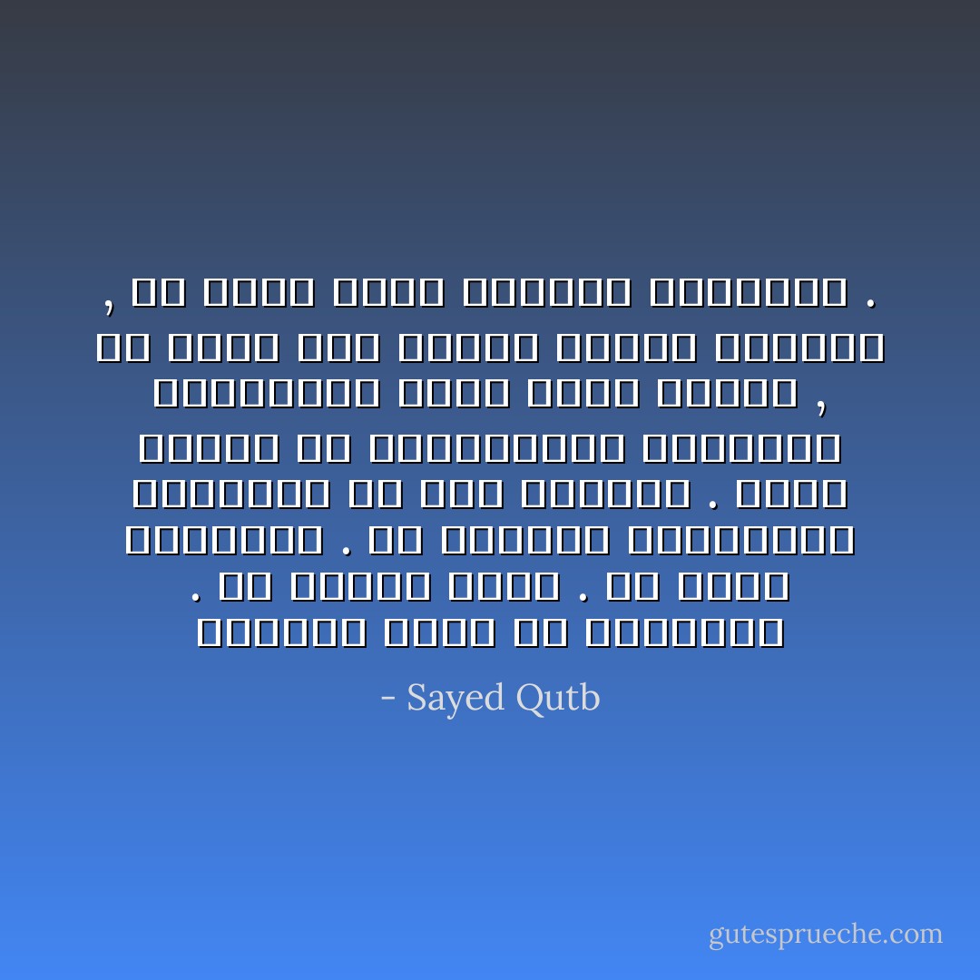 فالعلم الحق هو المعرفة . هو إدراك الحق . هو تفتح البصيرة . هو الاتصال بالحقائق الثابتة في هذا الوجود . وليس العلم هو المعلومات المفردة المنقطعة التي تزحم الذهن , ولا تؤدي إلى حقائق الكون الكبرى , ولا تمتد وراء الظاهر المحسوس . - Sayed Qutb