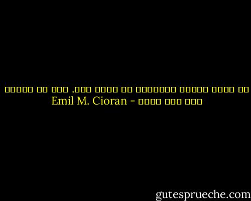 لا يسكن المرء بلاداً، بل يسكن لغة. ذلك هو الوطن ولا شيء غيره - Emil M. Cioran