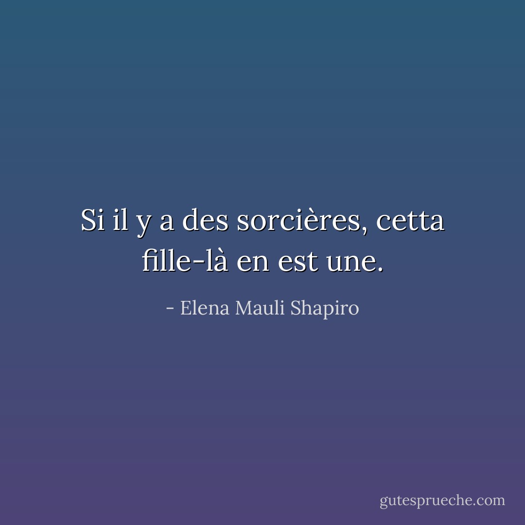 Si il y a des sorcières, cetta fille-là en est une. - Elena Mauli Shapiro