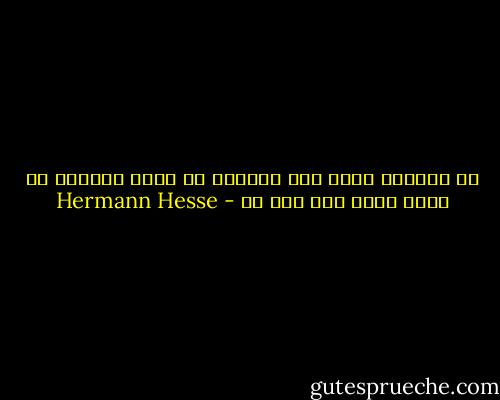 كل الدروب تؤدي إلى الوطن، كل خطوة ولادة، كل خطوة موت، وكل قبر أم - Hermann Hesse