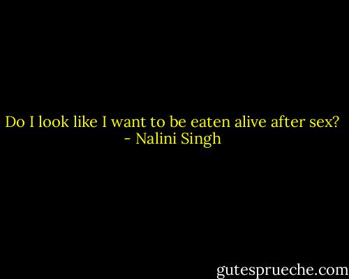 Do I look like I want to be eaten alive after sex? - Nalini Singh