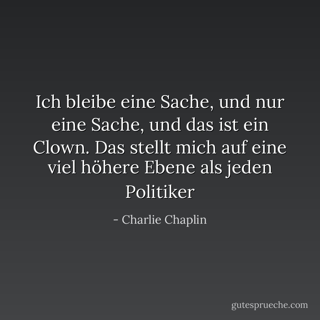 Ich bleibe eine Sache, und nur eine Sache, und das ist ein Clown. Das stellt mich auf eine viel höhere Ebene als jeden Politiker - Charlie Chaplin<