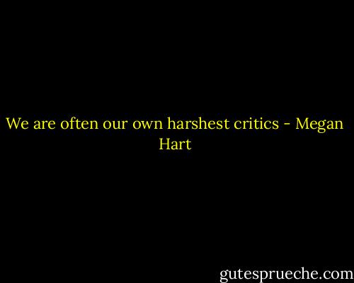 We are often our own harshest critics - Megan Hart
