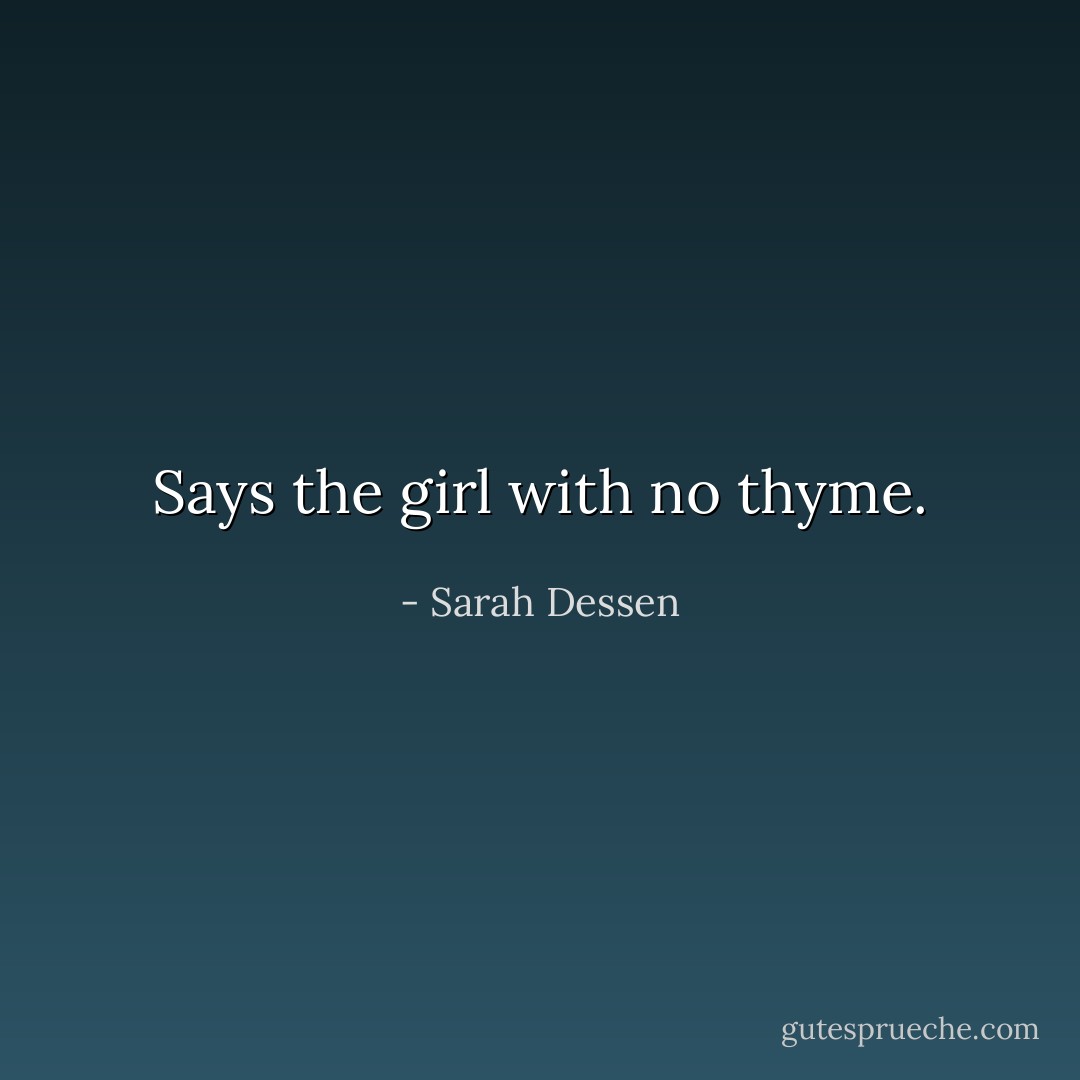 Says the girl with no thyme. - Sarah Dessen