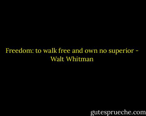 Freedom: to walk free and own no superior - Walt Whitman