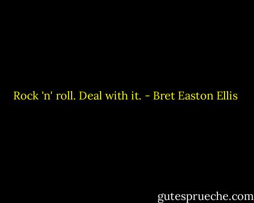 Rock 'n' roll. Deal with it. - Bret Easton Ellis