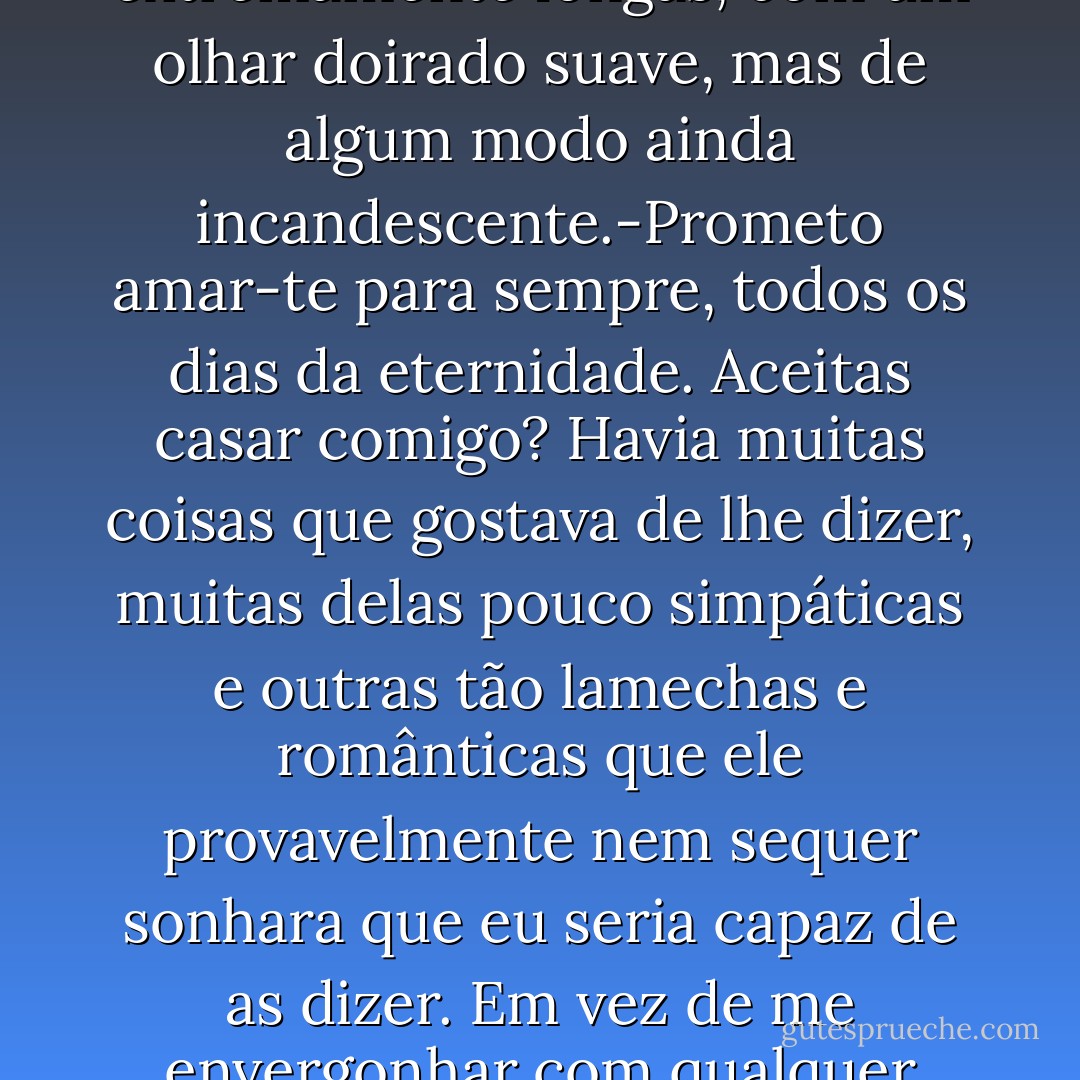 Isabella Swan?- e olhou-me através das pestanas extremamente longas, com um olhar doirado suave, mas de algum modo ainda incandescente.-Prometo amar-te para sempre, todos os dias da eternidade. Aceitas casar comigo?<br />Havia muitas coisas que gostava de lhe dizer, muitas delas pouco simpáticas e outras tão lamechas e românticas que ele provavelmente nem sequer sonhara que eu seria capaz de as dizer. Em vez de me envergonhar com qualquer uma, murmurei:<br />- Sim - Stephenie Meyer