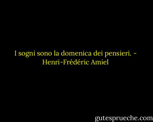 I sogni sono la domenica dei pensieri. - Henri-Frédéric Amiel