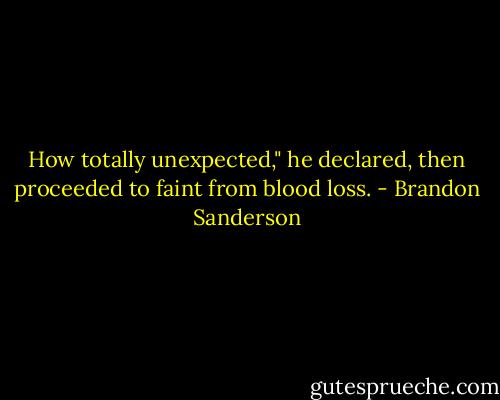 How totally unexpected," he declared, then proceeded to faint from blood loss. - Brandon Sanderson