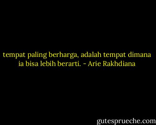 tempat paling berharga,<br />adalah tempat dimana ia bisa lebih berarti. - Arie Rakhdiana