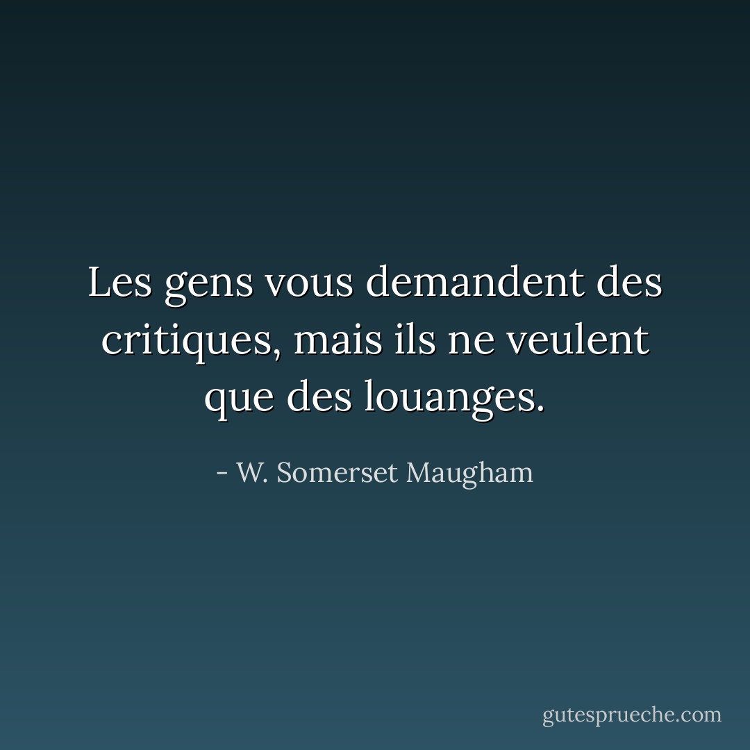 Les gens vous demandent des critiques, mais ils ne veulent que des louanges. - W. Somerset Maugham