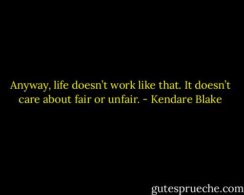 Anyway, life doesn’t work like that. It doesn’t care about fair or unfair. - Kendare Blake