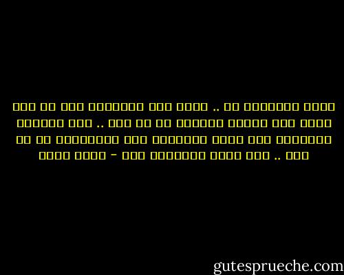 ولكن الحقيقة هى .. أننا نرى الأشياء على ما نحن عليه<br />اذا لمسنا الجمال فى كل شىء .. فان الجمال بداخلنا نحن<br />واذا التفتنا الى الابتذال فى أى شىء .. فهو كذلك بداخلنا نحن - أسما حسين