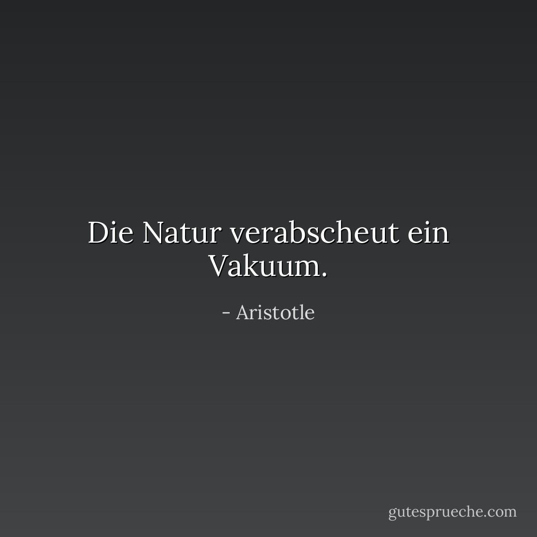 Die Natur verabscheut ein Vakuum. - Aristotle<
