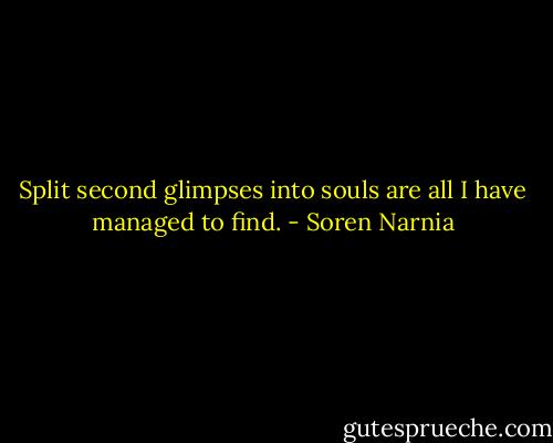 Split second glimpses into souls are all I have managed to find. - Soren Narnia