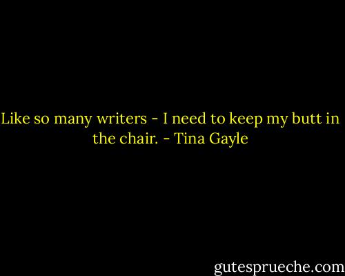 Like so many writers - I need to keep my butt in the chair. - Tina Gayle