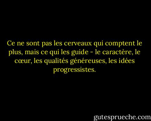 Ce ne sont pas les cerveaux qui comptent le plus, mais ce qui les guide - le caractère, le cœur, les qualités généreuses, les idées progressistes. - Fyodor Dostoevsky