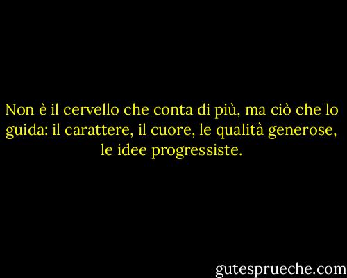 Non è il cervello che conta di più, ma ciò che lo guida: il carattere, il cuore, le qualità generose, le idee progressiste. - Fyodor Dostoevsky