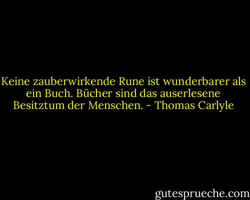 Keine zauberwirkende Rune ist wunderbarer als ein Buch. Bücher sind das auserlesene Besitztum der Menschen. - Thomas Carlyle