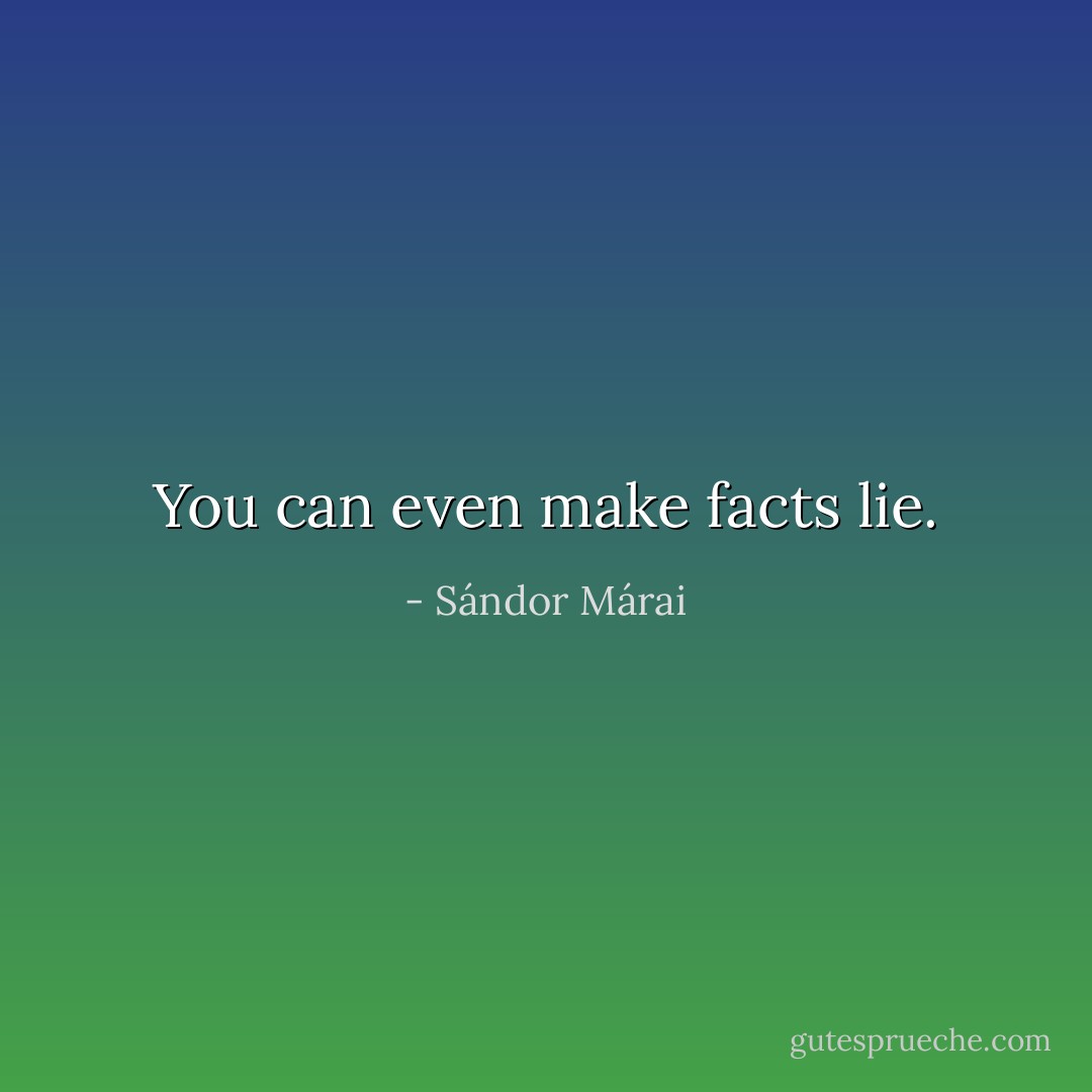You can even make facts lie. - Sándor Márai