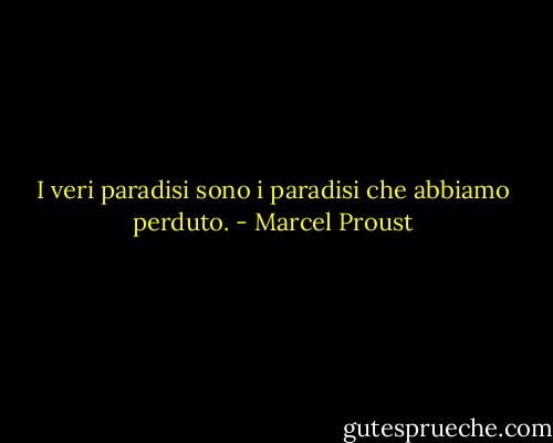 I veri paradisi sono i paradisi che abbiamo perduto. - Marcel Proust