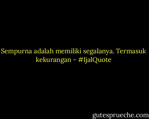 Sempurna adalah memiliki segalanya. Termasuk kekurangan - #IjalQuote