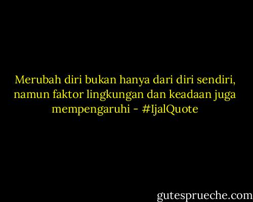 Merubah diri bukan hanya dari diri sendiri, namun faktor lingkungan dan keadaan juga mempengaruhi - #IjalQuote