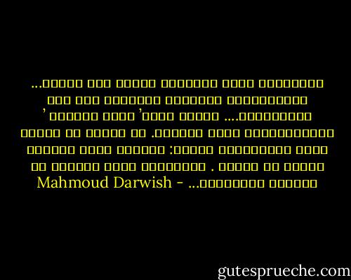 أَلغيابُ يرفّ كزوجَيْ حمامٍ على النيل... يُنْبِئُنا باختلاف الخُطَى حول فعل المُضارعِ.... كُنّا معاً’ وعلى حِدَةٍ ’ نَسْتَحِثُّ غداً غامضاً. لا نريدُ من الشيء إلاّ شفافيَّةَ الشيء: حدِّقْ تَرَ الوردَ أسوَد في الضوء . واُحلُمْ تَرَ الضوءَ في العتمة الوارفةْ... - Mahmoud Darwish