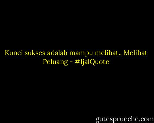 Kunci sukses adalah mampu melihat.. Melihat Peluang - #IjalQuote