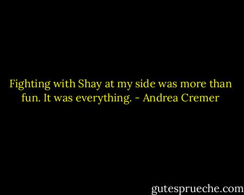Fighting with Shay at my side was more than fun. It was everything. - Andrea Cremer
