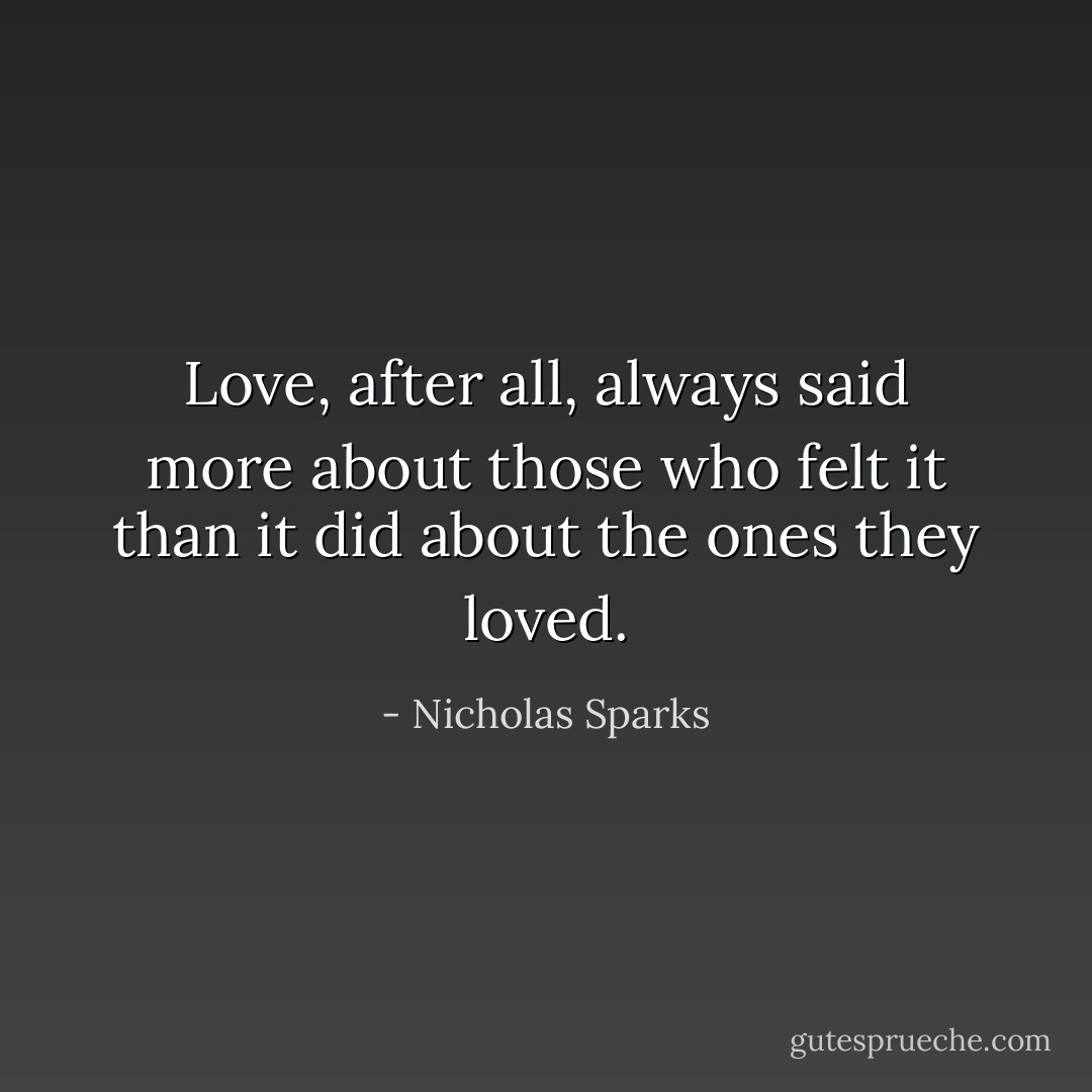 Love, after all, always said more about those who felt it than it did about the ones they loved. - Nicholas Sparks