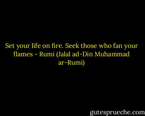 Set your life on fire. Seek those who fan your flames - Rumi (Jalal ad-Din Muhammad ar-Rumi)