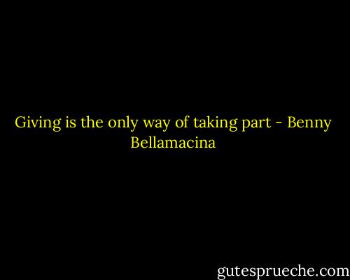 Giving is the only way of taking part - Benny Bellamacina