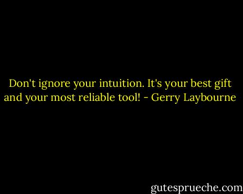 Don't ignore your intuition. It's your best gift and your most reliable tool! - Gerry Laybourne