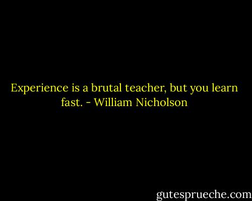 Experience is a brutal teacher, but you learn fast. - William Nicholson