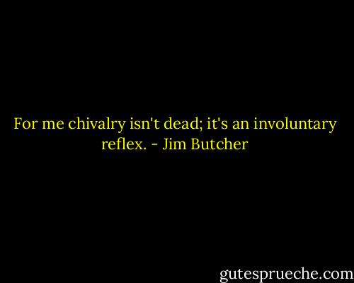 For me chivalry isn't dead; it's an involuntary reflex. - Jim Butcher
