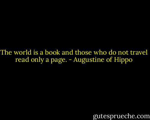 The world is a book and those who do not travel read only a page. - Augustine of Hippo
