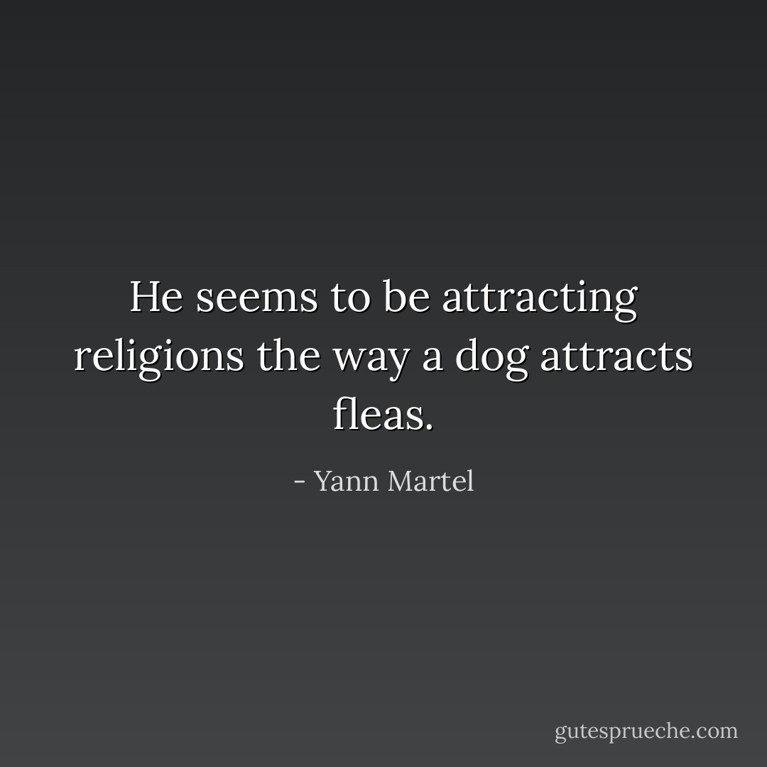 He seems to be attracting religions the way a dog attracts fleas. - Yann Martel