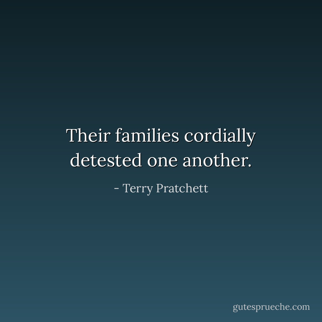 Their families cordially detested one another. - Terry Pratchett