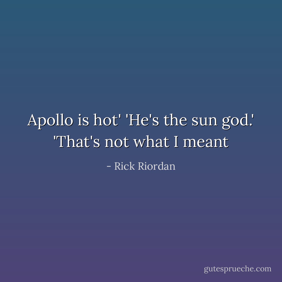 Apollo is hot'<br />'He's the sun god.'<br />'That's not what I meant - Rick Riordan