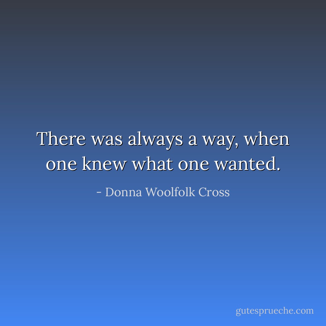 There was always a way, when one knew what one wanted. - Donna Woolfolk Cross